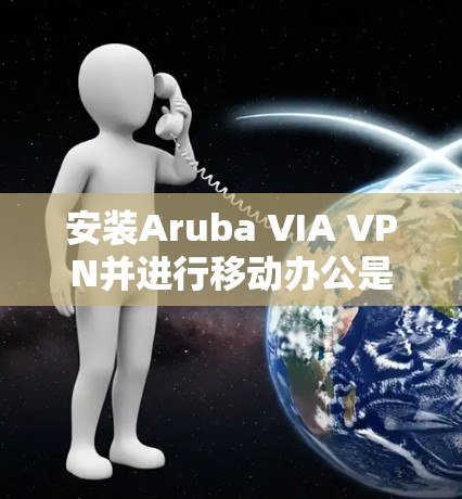 安装Aruba VIA VPN并进行移动办公是一个比较方便的操作步骤,但需要确保设备是支持移动应用的。以下是一些步骤,帮助您顺利安装并使用Aruba VIA VPN进行移动办公 安装Aruba VIA VPN并进行移动办公是一个比较方便的操作步骤,但需要确保设备是支持移动应用的。以下是一些步骤,帮助您顺利安装并使用Aruba VIA VPN进行移动办公