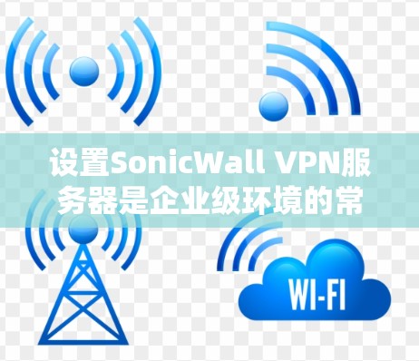 设置SonicWall VPN服务器是企业级环境的常见需求。以下是一个详细的步骤指南,帮助您顺利完成设置 设置SonicWall VPN服务器是企业级环境的常见需求。以下是一个详细的步骤指南,帮助您顺利完成设置