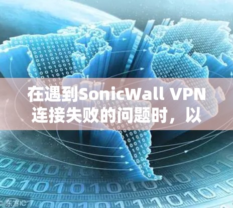 在遇到SonicWall VPN连接失败的问题时,以下是一些详细的修复步骤和解决方案 在遇到SonicWall VPN连接失败的问题时,以下是一些详细的修复步骤和解决方案