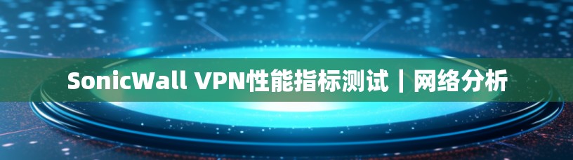 SonicWall VPN性能指标测试|网络分析 SonicWall VPN性能指标测试|网络分析