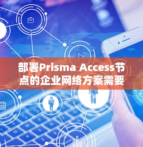 部署Prisma Access节点的企业网络方案需要综合考虑企业的业务需求、技术环境、设备配置以及网络管理需求。以下是一个详细的部署方案,涵盖各个关键环节 部署Prisma Access节点的企业网络方案需要综合考虑企业的业务需求、技术环境、设备配置以及网络管理需求。以下是一个详细的部署方案,涵盖各个关键环节