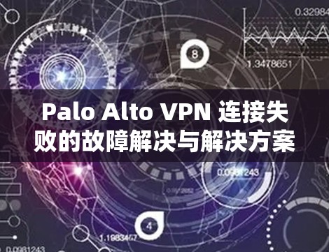 Palo Alto VPN 连接失败的故障解决与解决方案 Palo Alto VPN 连接失败的故障解决与解决方案