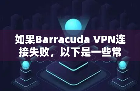 如果Barracuda VPN连接失败,以下是一些常见的修复步骤和解决方案 如果Barracuda VPN连接失败,以下是一些常见的修复步骤和解决方案