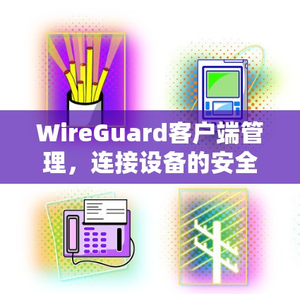 WireGuard客户端管理，连接设备的安全指南