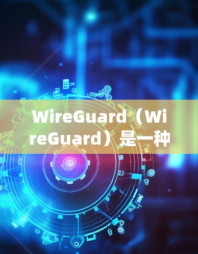 WireGuard（WireGuard）是一种用于远程办公的软件，广泛应用于多个场景，包括会议、培训、协作、学习和系统管理等。以下是对WireGuard在远程办公场景中的常见应用场景的分析