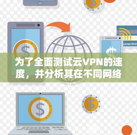 为了全面测试云VPN的速度,并分析其在不同网络上的表现,可以按照以下步骤进行 为了全面测试云VPN的速度,并分析其在不同网络上的表现,可以按照以下步骤进行