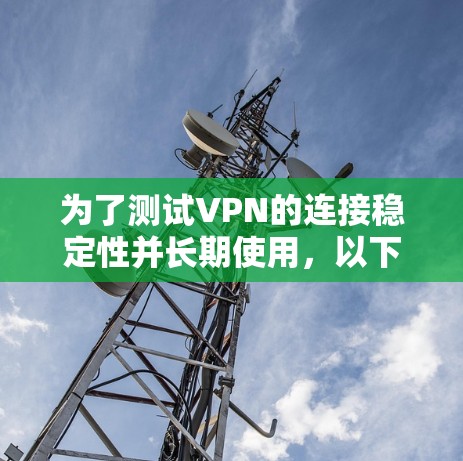 为了测试VPN的连接稳定性并长期使用，以下是步骤和注意事项