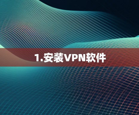 1.安装VPN软件 1.安装VPN软件
