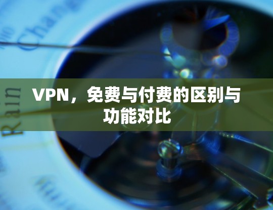 VPN，免费与付费的区别与功能对比