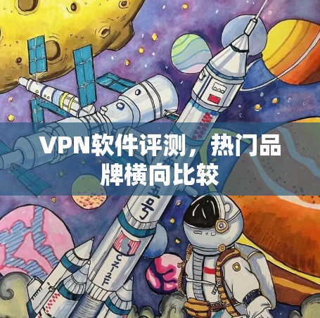 VPN软件评测,热门品牌横向比较 VPN软件评测,热门品牌横向比较