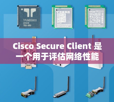 Cisco Secure Client 是一个用于评估网络性能的网络测试工具，特别针对网络防火墙或网络设备。以下是详细的分析和建议