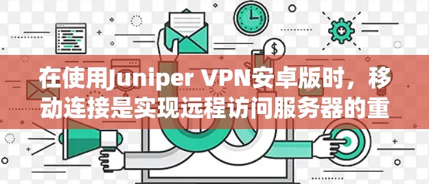 在使用Juniper VPN安卓版时,移动连接是实现远程访问服务器的重要方式。以下是针对移动连接的详细指南,帮助用户顺利实现连接 在使用Juniper VPN安卓版时,移动连接是实现远程访问服务器的重要方式。以下是针对移动连接的详细指南,帮助用户顺利实现连接
