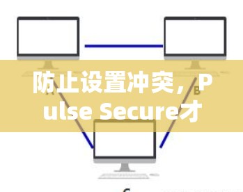 防止设置冲突，Pulse Secure才是正确选择