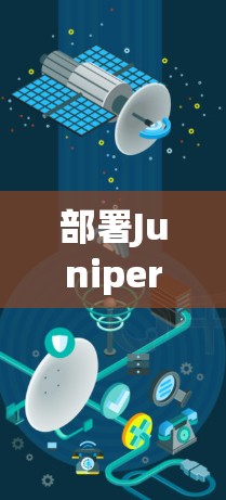 部署Juniper VPN作为企业网络方案，需要考虑以下步骤和注意事项