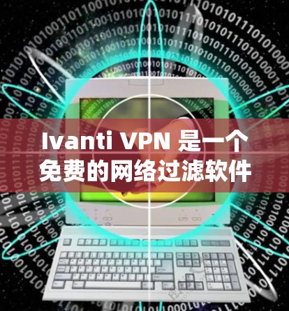 Ivanti VPN 是一个免费的网络过滤软件,支持 Windows 和 macOS 系统。以下是使用 Ivanti VPN Windows 版本的指南 Ivanti VPN 是一个免费的网络过滤软件,支持 Windows 和 macOS 系统。以下是使用 Ivanti VPN Windows 版本的指南