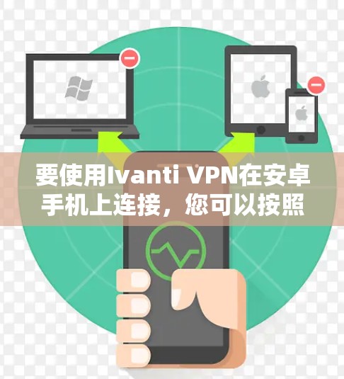 要使用Ivanti VPN在安卓手机上连接,您可以按照以下步骤操作 要使用Ivanti VPN在安卓手机上连接,您可以按照以下步骤操作