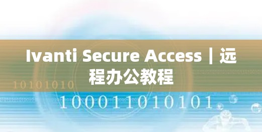 Ivanti Secure Access|远程办公教程 Ivanti Secure Access|远程办公教程