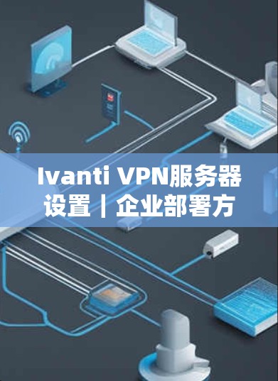 Ivanti VPN服务器设置｜企业部署方法