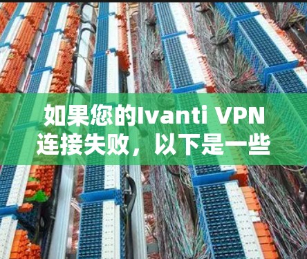 如果您的Ivanti VPN连接失败，以下是一些常见的解决方案步骤