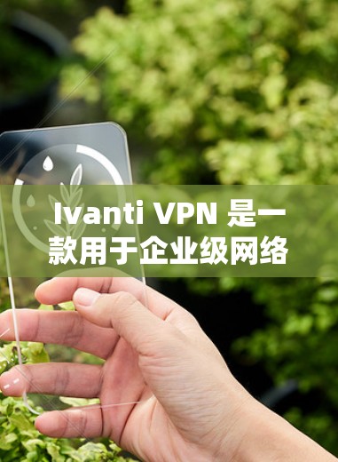 Ivanti VPN 是一款用于企业级网络安全的软件，支持多设备、多语言和多种协议。如果你正在寻找替代方案，以下是一些常见的企业级 VPN 替代方案及其特点，供你参考