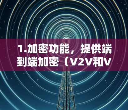 1.加密功能，提供端到端加密（V2V和V2B）适合需要加密视频会议或流媒体的用户