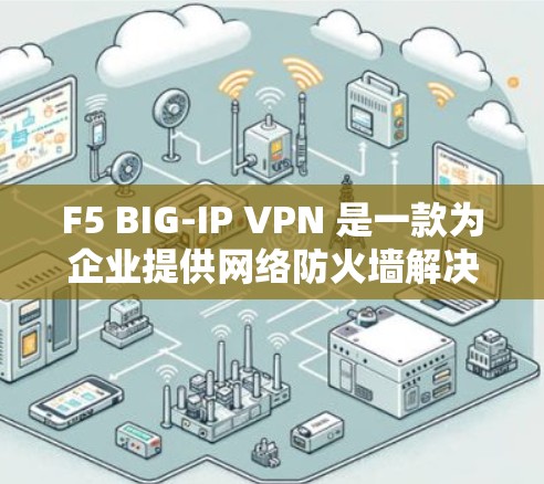 F5 BIG-IP VPN 是一款为企业提供网络防火墙解决方案的工具。以下是使用 F5 BIG-IP VPN 下载并安装的步骤