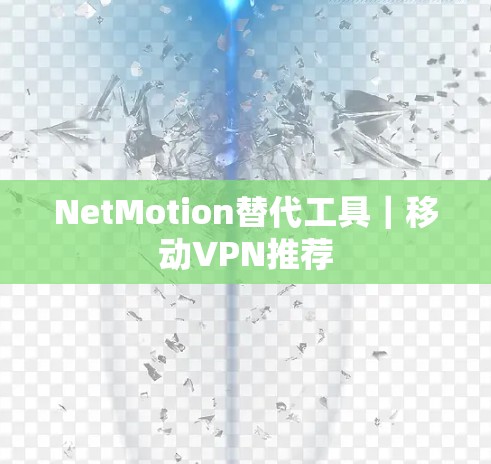 NetMotion替代工具｜移动VPN推荐