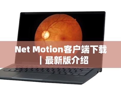 Net Motion客户端下载|最新版介绍 Net Motion客户端下载|最新版介绍