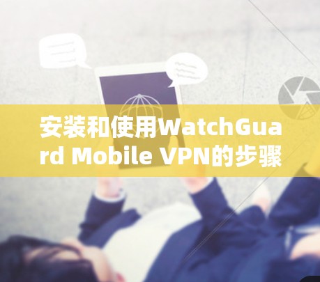 安装和使用WatchGuard Mobile VPN的步骤如下