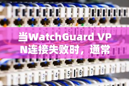 当WatchGuard VPN连接失败时，通常会有多种原因导致这种情况发生。以下是解决这个问题的通用步骤，适用于大多数情况