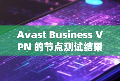 Avast Business VPN 的节点测试结果表明其在处理任务时表现良好,但用户节点在处理请求时遇到了瓶颈。以下是详细的分析 Avast Business VPN 的节点测试结果表明其在处理任务时表现良好,但用户节点在处理请求时遇到了瓶颈。以下是详细的分析