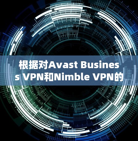 根据对Avast Business VPN和Nimble VPN的比较,以下是详细的分析和总结 根据对Avast Business VPN和Nimble VPN的比较,以下是详细的分析和总结