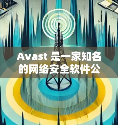 Avast 是一家知名的网络安全软件公司，提供多种网络加密和VPN解决方案。如果您正在考虑使用 Avast 的企业VPN方案，以下是对其网络安全分析的全面总结