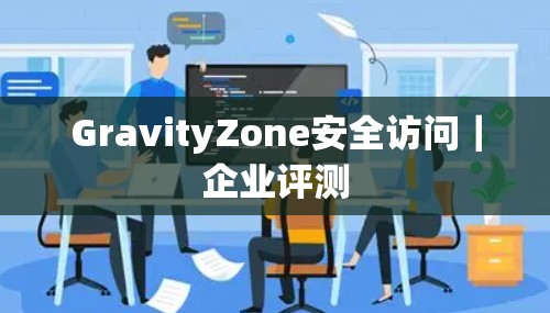 GravityZone安全访问｜企业评测