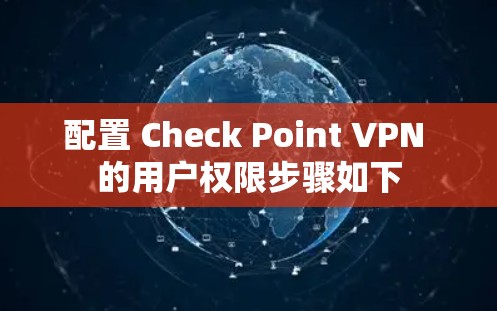 配置 Check Point VPN 的用户权限步骤如下 配置 Check Point VPN 的用户权限步骤如下