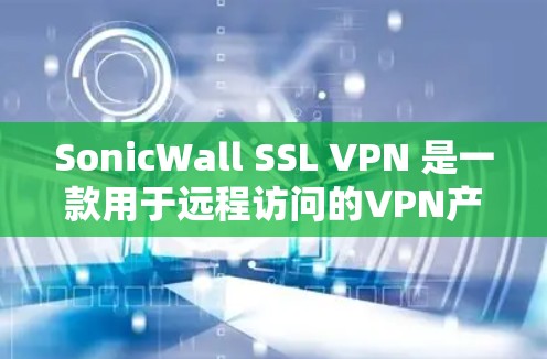 SonicWall SSL VPN 是一款用于远程访问的VPN产品，主要被用于企业和机构中的办公环境，提供安全和隐私保障。以下是设置和使用 SonicWall SSL VPN 的步骤指南