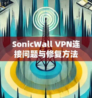 SonicWall VPN连接问题与修复方法解析 SonicWall VPN连接问题与修复方法解析