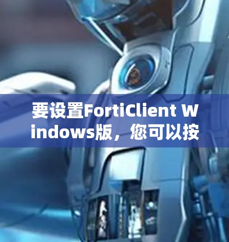 要设置FortiClient Windows版,您可以按照以下步骤操作 要设置FortiClient Windows版,您可以按照以下步骤操作