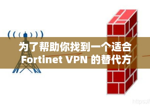 为了帮助你找到一个适合 Fortinet VPN 的替代方案,以下是一个综合分析 为了帮助你找到一个适合 Fortinet VPN 的替代方案,以下是一个综合分析