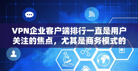 VPN企业客户端排行一直是用户关注的焦点,尤其是商务模式的VPN推荐。以下是一些较为热门的VPN企业及其客户端排行,供您参考 VPN企业客户端排行一直是用户关注的焦点,尤其是商务模式的VPN推荐。以下是一些较为热门的VPN企业及其客户端排行,供您参考