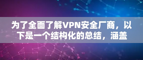 为了全面了解VPN安全厂商，以下是一个结构化的总结，涵盖各个方面