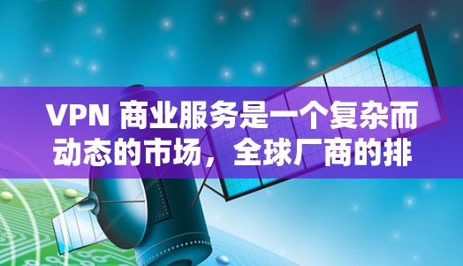 VPN 商业服务是一个复杂而动态的市场,全球厂商的排名和表现取决于多个因素,包括技术、安全性、市场份额、商业环境以及法律合规等。以下是对全球 VPN 商公司排行的分析 VPN 商业服务是一个复杂而动态的市场,全球厂商的排名和表现取决于多个因素,包括技术、安全性、市场份额、商业环境以及法律合规等。以下是对全球 VPN 商公司排行的分析