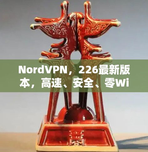 NordVPN，226最新版本，高速、安全、零Wi-Fi，值得下载！