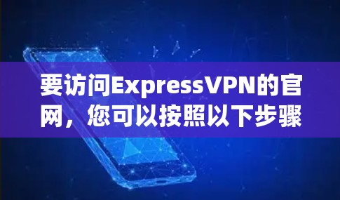 要访问ExpressVPN的官网，您可以按照以下步骤操作