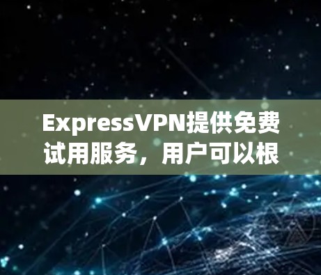ExpressVPN提供免费试用服务，用户可以根据自己的需求选择是否使用。以下是关于ExpressVPN免费试用和功能的一些关键信息