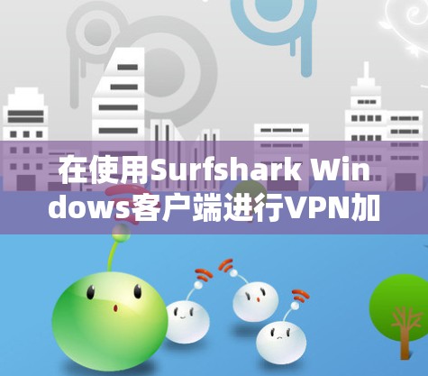 在使用Surfshark Windows客户端进行VPN加速时，遇到IP地址被封禁的问题，可以通过以下步骤逐步排查和解决