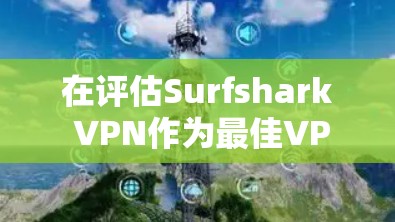 在评估Surfshark VPN作为最佳VPN推荐时,以下是综合考虑的因素和最终结论 在评估Surfshark VPN作为最佳VPN推荐时,以下是综合考虑的因素和最终结论