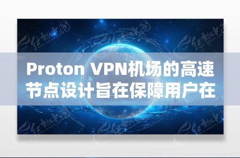 Proton VPN机场的高速节点设计旨在保障用户在机场等高密度环境中安全访问互联网。以下是基于上述分析的关键点总结 Proton VPN机场的高速节点设计旨在保障用户在机场等高密度环境中安全访问互联网。以下是基于上述分析的关键点总结
