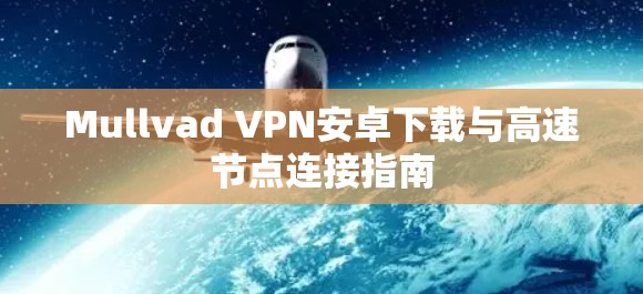 Mullvad VPN安卓下载与高速节点连接指南 Mullvad VPN安卓下载与高速节点连接指南