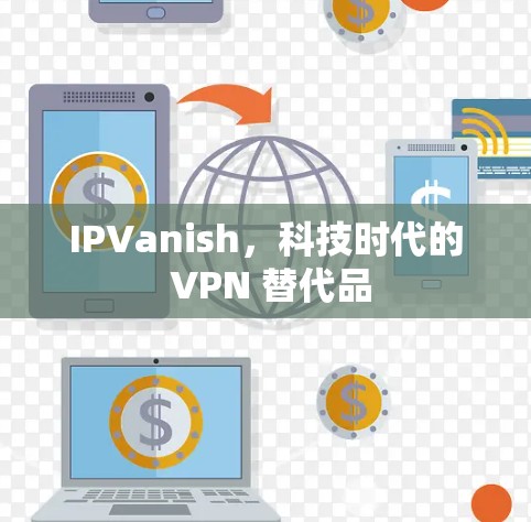 IPVanish,科技时代的 VPN 替代品 IPVanish,科技时代的 VPN 替代品
